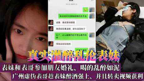 乱伦-真实灌醉乱伦表妹！表妹和表哥参加朋友婚礼、喝的乱醉如泥，广州虚伪表哥趁表妹醉酒强上-兄妹丝袜迷奸